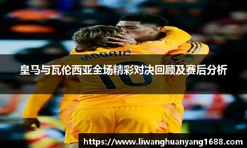 皇马与瓦伦西亚全场精彩对决回顾及赛后分析