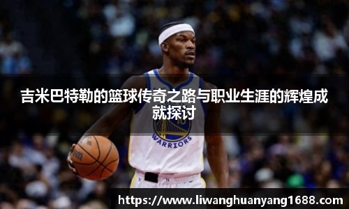 吉米巴特勒的篮球传奇之路与职业生涯的辉煌成就探讨