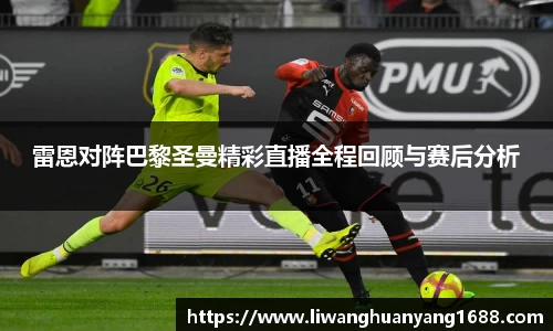 雷恩对阵巴黎圣曼精彩直播全程回顾与赛后分析