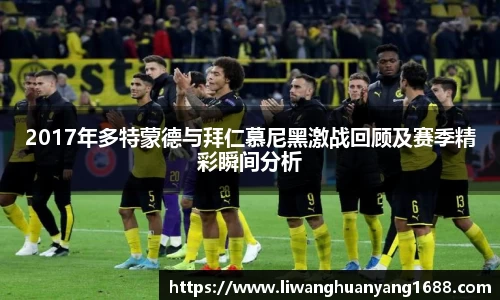 2017年多特蒙德与拜仁慕尼黑激战回顾及赛季精彩瞬间分析
