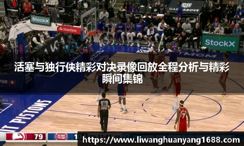 活塞与独行侠精彩对决录像回放全程分析与精彩瞬间集锦