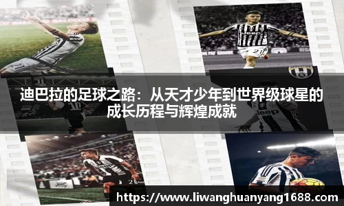 迪巴拉的足球之路：从天才少年到世界级球星的成长历程与辉煌成就